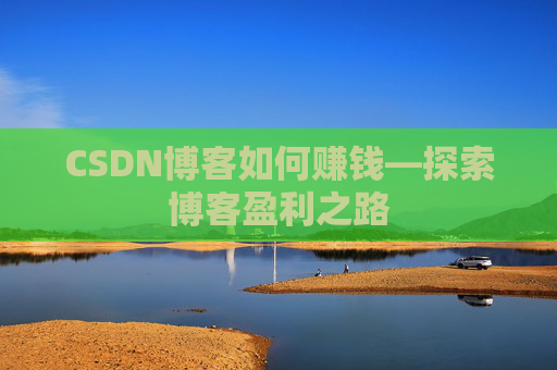 CSDN博客如何赚钱—探索博客盈利之路