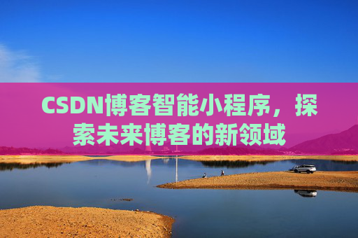 CSDN博客智能小程序，探索未来博客的新领域