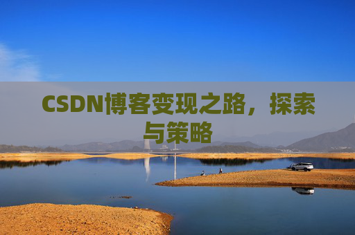 CSDN博客变现之路,探索与策略