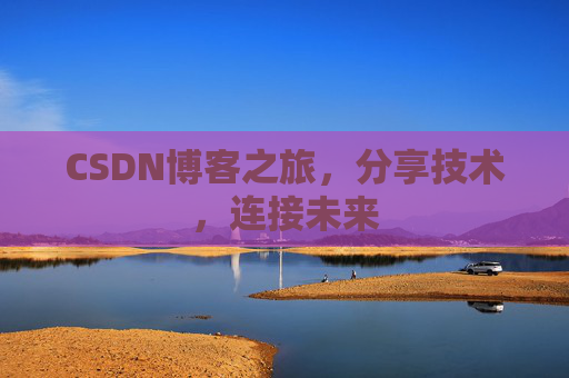 CSDN博客之旅，分享技术，连接未来